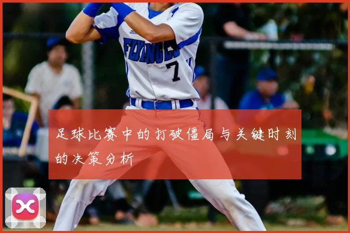 足球比赛中的打破僵局与关键时刻的决策分析