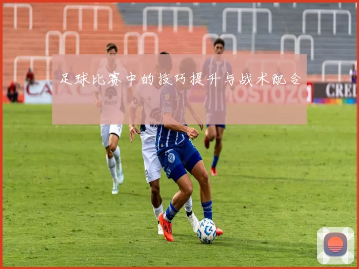 足球比赛中的技巧提升与战术配合