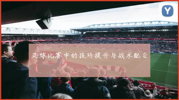足球比赛中的技巧提升与战术配合