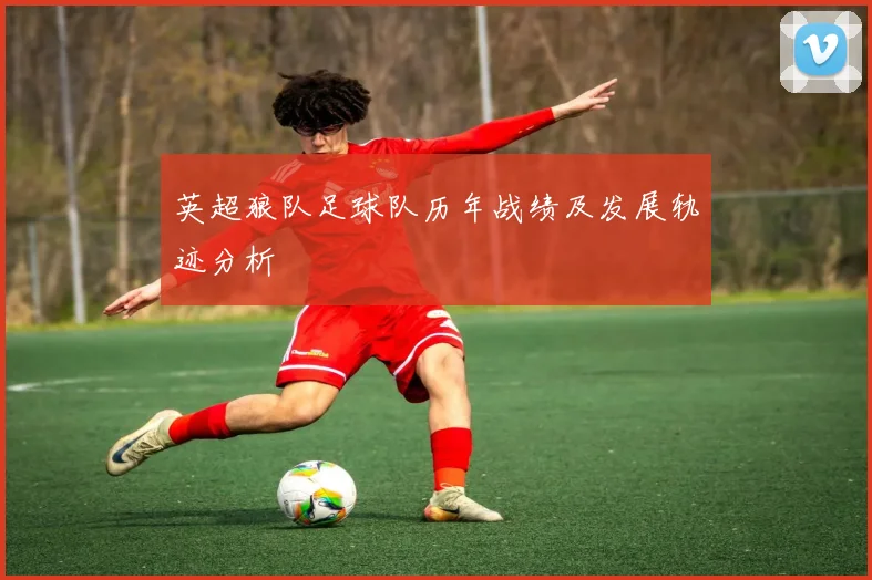 英超狼队足球队历年战绩及发展轨迹分析