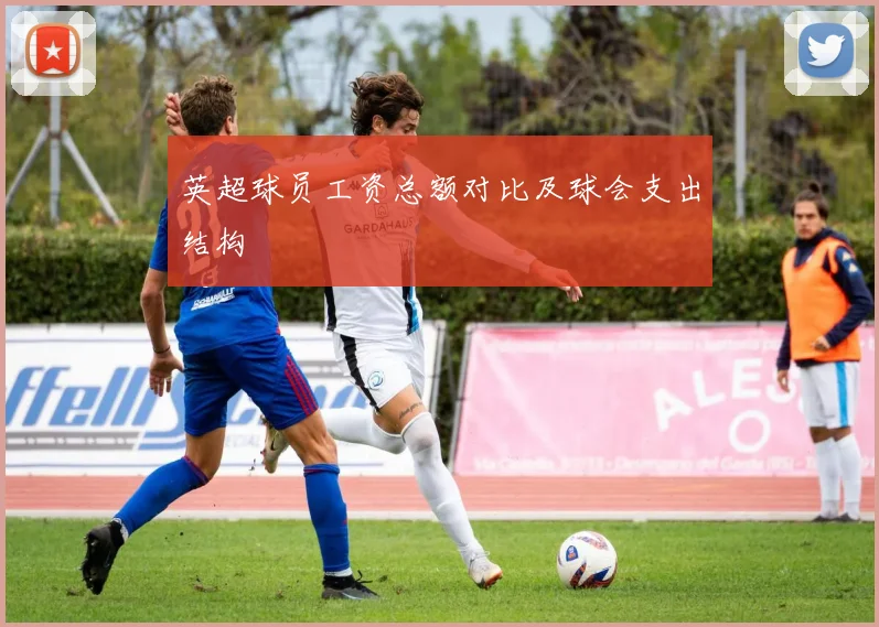 英超球员工资总额对比及球会支出结构
