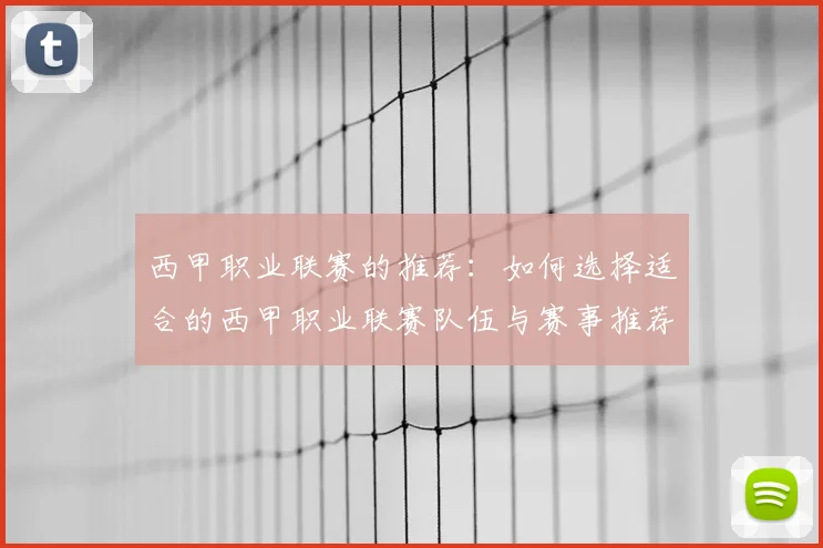 西甲职业联赛的推荐：如何选择适合的西甲职业联赛队伍与赛事推荐