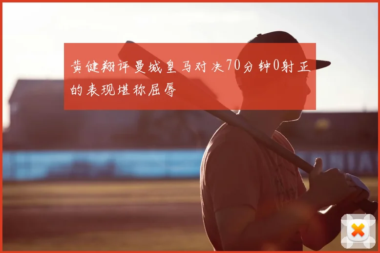 黄健翔评曼城皇马对决70分钟0射正的表现堪称屈辱